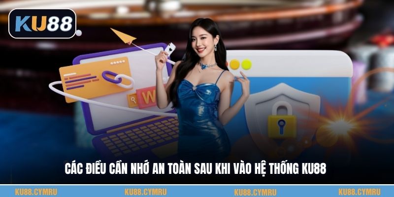 Các điều cần nhớ an toàn sau khi vào hệ thống KU88