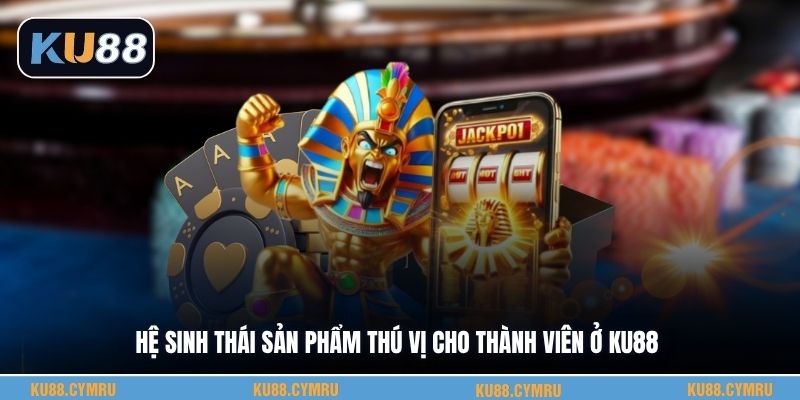 Hệ sinh thái sản phẩm thú vị cho thành viên ở KU88