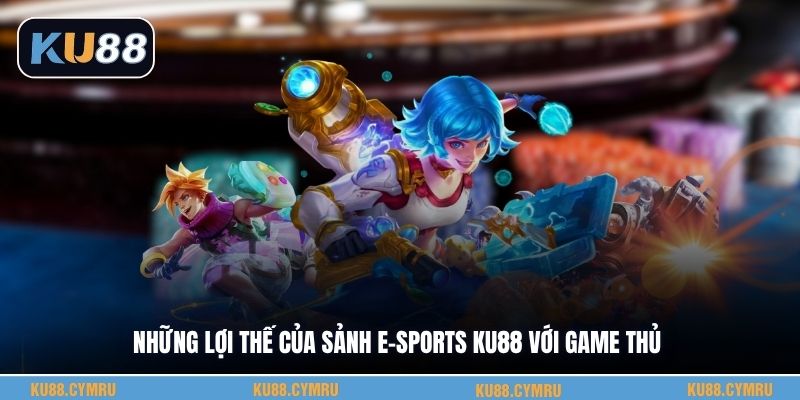 Những lợi thế của sảnh e-sports KU88 với game thủ