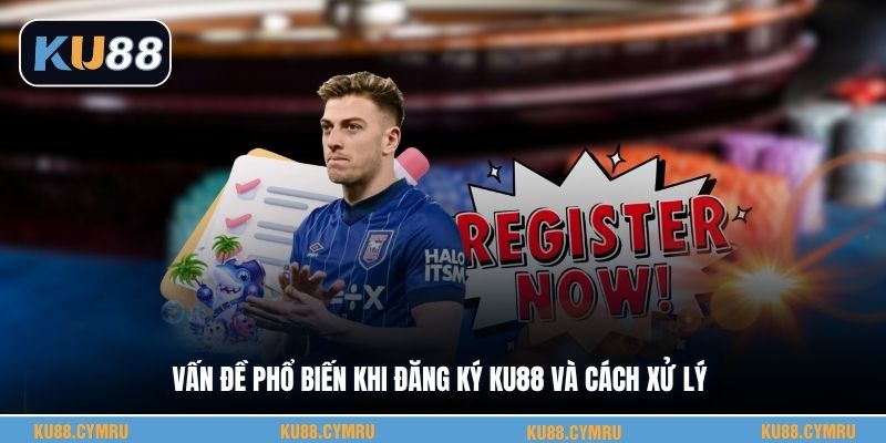 Vấn đề phổ biến khi đăng ký KU88 và cách xử lý
